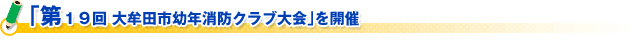 ｢第１９回 大牟田市幼年消防クラブ大会｣を開催