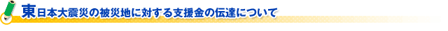 東日本大震災の被災地に対する支援金の伝達について