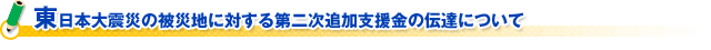 東日本大震災の被災地に対する第二次追加支援金の伝達について