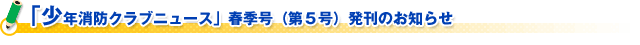 「少年消防クラブニュース」春季号（第５号）発刊のお知らせ