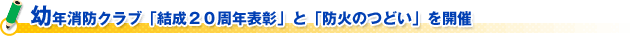 幼年消防クラブ「結成２０周年表彰」と「防火のつどい」を開催