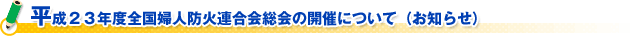 平成２３年度全国婦人防火連合会総会の開催について（お知らせ）