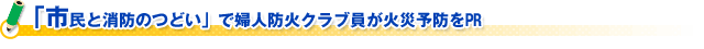 「市民と消防のつどい」で婦人防火クラブ員が火災予防をＰＲ