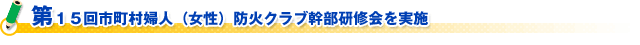 第１５回市町村婦人（女性）防火クラブ幹部研修会を実施