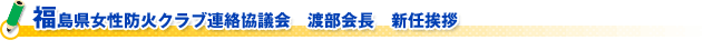 福島県女性防火クラブ連絡協議会　渡部会長　新任挨拶