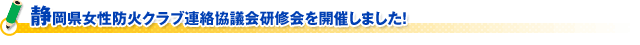 静岡県女性防火クラブ連絡協議会研修会を開催しました！