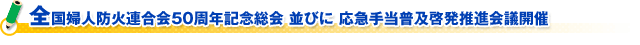 全国婦人防火連合会５０周年記念総会 並びに 応急手当普及啓発推進会議開催