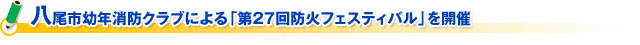 八尾市幼年消防クラブによる「第２７回防火フェスティバル」を開催