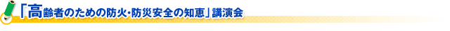 「高齢者のための防火・防災安全の知恵」講演会