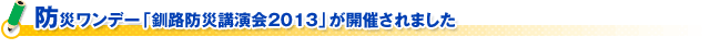 防災ワンデー「釧路防災講演会2013」が開催されました