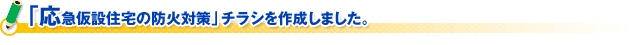 「応急仮設住宅の防火対策」チラシを作成しました。