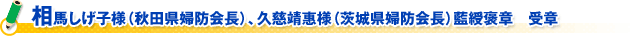 相馬しげ子様（秋田県婦防会長）、久慈靖惠様（茨城県婦防会長）藍綬褒章　受章