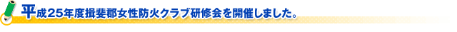 平成２５年度揖斐郡女性防火クラブ研修会を開催しました。