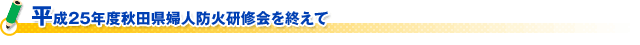 平成２５年度秋田県婦人防火研修会を終えて