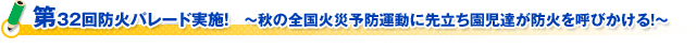 第３２回防火パレード実施！　～秋の全国火災予防運動に先立ち園児達が防火を呼びかける！～