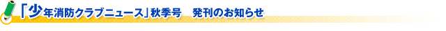 「少年消防クラブニュース」秋季号　発刊のお知らせ