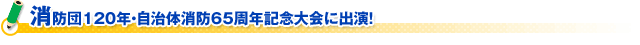 消防団120年・自治体消防65周年記念大会に出演！