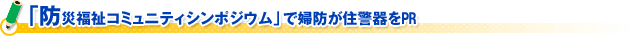 「防災福祉コミュニティシンポジウム」で婦防が住警器をPR