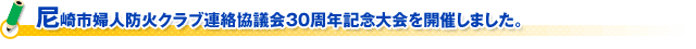 尼崎市婦人防火クラブ連絡協議会３０周年記念大会を開催しました。