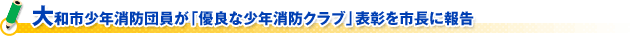 大和市少年消防団員が「優良な少年消防クラブ」表彰を市長に報告