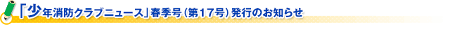 「少年消防クラブニュース」春季号（第１７号）発行のお知らせ