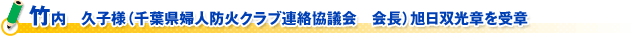 竹内　久子様（千葉県婦人防火クラブ連絡協議会　会長）旭日双光章を受章