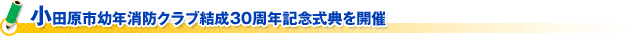 小田原市幼年消防クラブ結成３０周年記念式典を開催