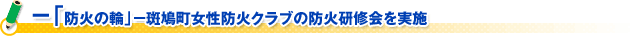 －「防火の輪」－斑鳩町女性防火クラブの防火研修会を実施