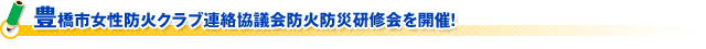 豊橋市女性防火クラブ連絡協議会防火防災研修会を開催！