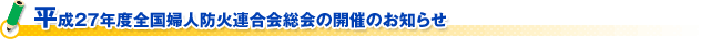 平成２７年度全国婦人防火連合会総会の開催のお知らせ