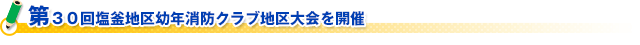 第３０回塩釜地区幼年消防クラブ地区大会を開催