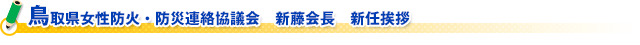 鳥取県女性防火・防災連絡協議会　新藤会長　新任挨拶