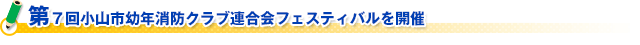 第７回小山市幼年消防クラブ連合会フェスティバルを開催